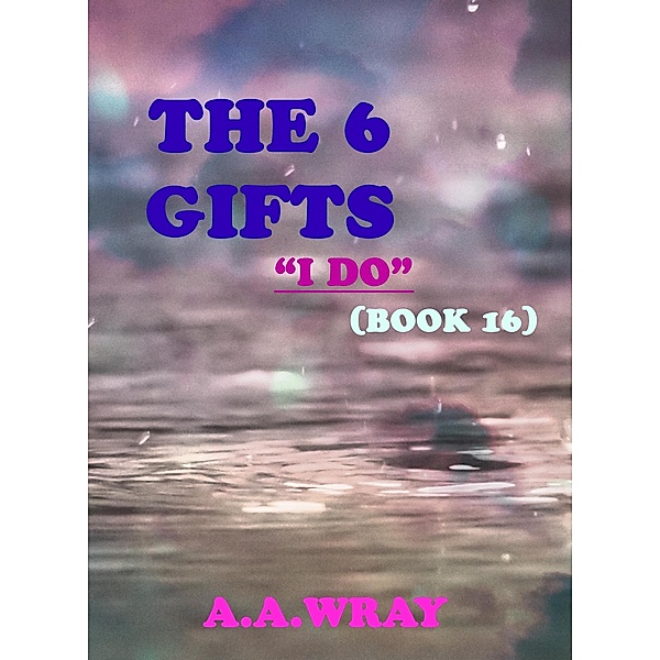 The 6 Gifts - I Do - Book 16 / The 6 Gifts, A. A Wray