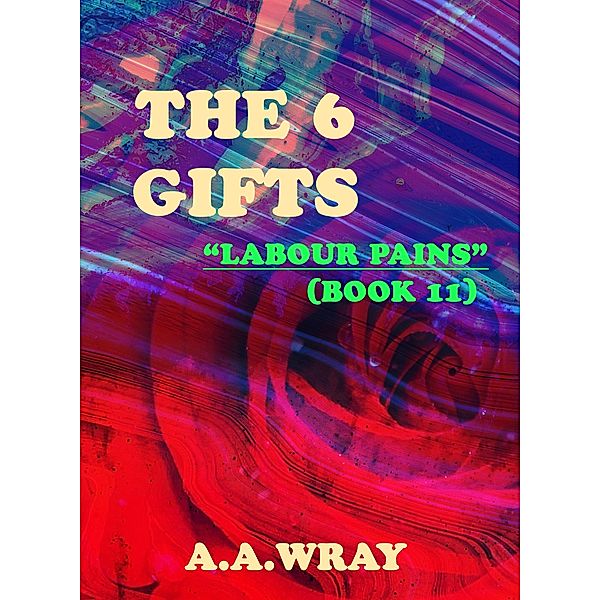 The 6 Gifts - Labour Pains - Book 11 / The 6 Gifts, A. A Wray