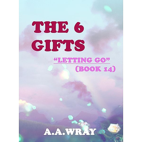 The 6 Gifts - Letting Go - Book 14 / The 6 Gifts, A. A Wray