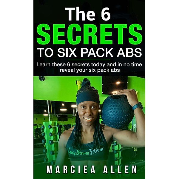 The 6 Secrets to 6 Pack Abs (Weight Loss Secrets) / Weight Loss Secrets, Marciea Allen