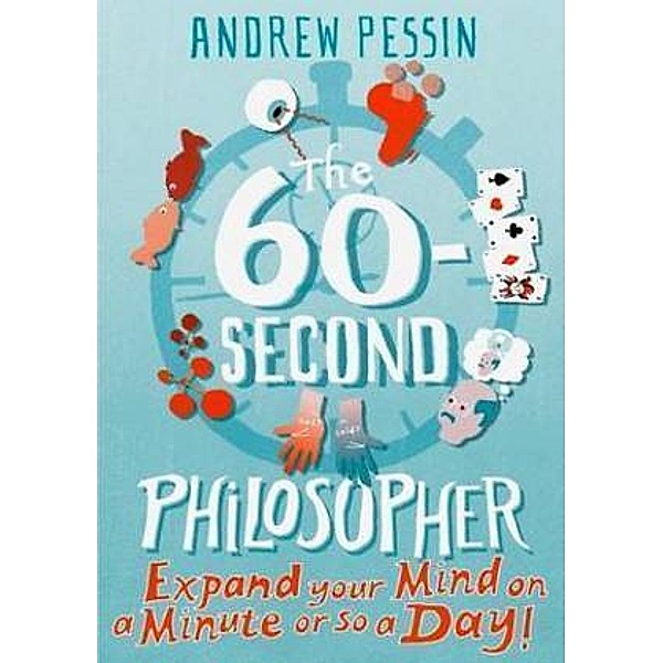The 60-second Philosopher : Expand Your Mind on a Minute or So a Day!, Andrew Pessin