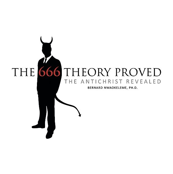 The 666 Theory Proved, Bernard Nwaokeleme