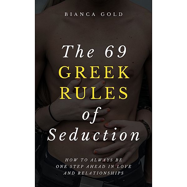 The 69 Greek Rules of Seduction: How to Always Be One Step Ahead in Love and Relationships, Bianca Gold