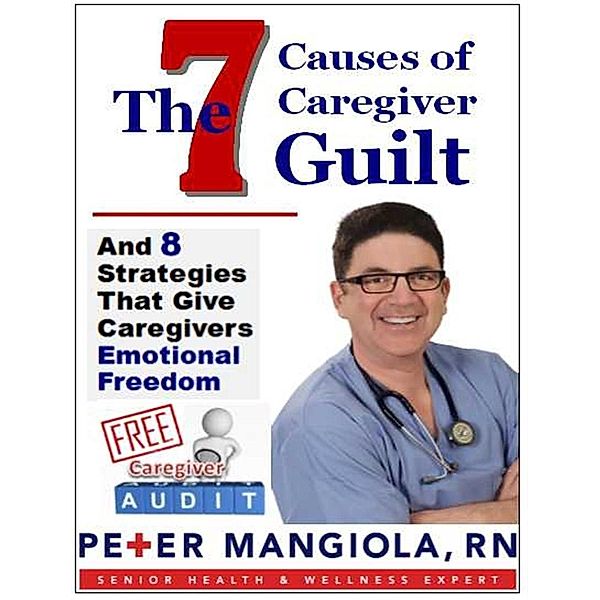 The 7 Causes of Caregiver Guilt / Worldwide Publishing Group, Peter Mangiola