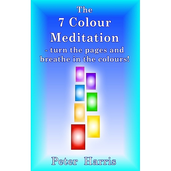 The 7 Colour Meditation: turn the pages and breathe in the colours!, Peter Harris