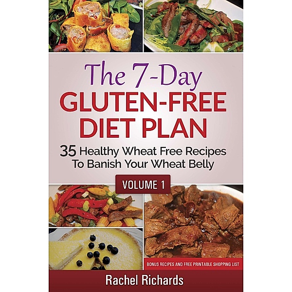 The 7-Day Gluten-Free Diet Plan: 35 Healthy Wheat Free Recipes To Banish Your Wheat Belly - Volume 1 / The 7-Day Gluten-Free Diet Plan, Rachel Richards