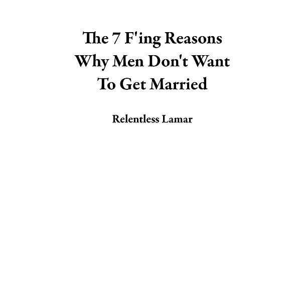 The 7 F'ing Reasons Why Men Don't Want To Get Married, Relentless Lamar