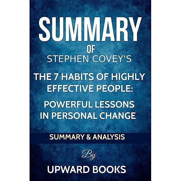 The 7 Habits of Highly Effective People:  Powerful Lessons in Personal Change - Summary & Analysis, Upward Books
