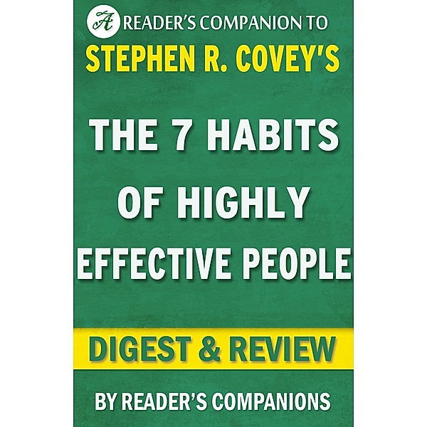 The 7 Habits of Highly Effective People: Powerful Lessons in Personal Change A Digest & Review of Stephen R. Covey's Best Selling Book, Reader's Companions