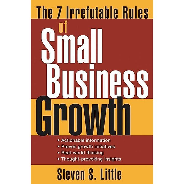 The 7 Irrefutable Rules of Small Business Growth, Steven S. Little