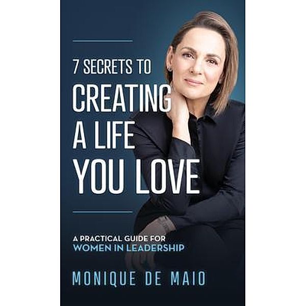 The 7 Secrets to Creating a Life You Love, Monique de Maio