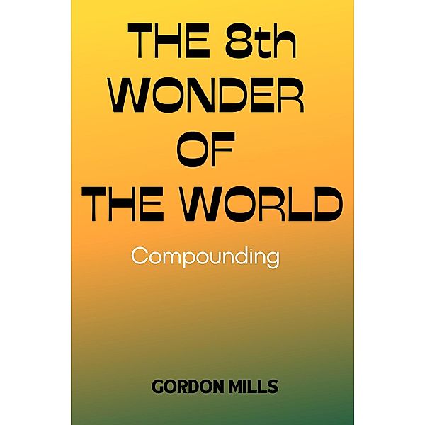 The 8th Wonder of the World: Compounding, Gordon Mills
