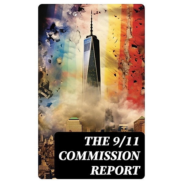 The 9/11 Commission Report, Thomas R. Eldridge, Susan Ginsburg, Walter T. Hempel Ii, Janice L. Kephart, Kelly Moore, Joanne M. Accolla, The National Commission on Terrorist Attacks Upon the United States