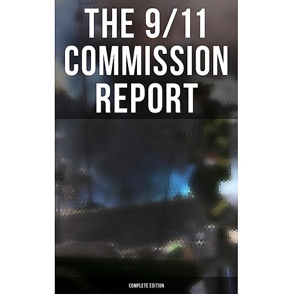 The 9/11 Commission Report: Complete Edition, Thomas R. Eldridge, Susan Ginsburg, Walter T. Hempel Ii, Janice L. Kephart, Kelly Moore, Joanne M. Accolla, The National Commission on Terrorist Attacks Upon the United States