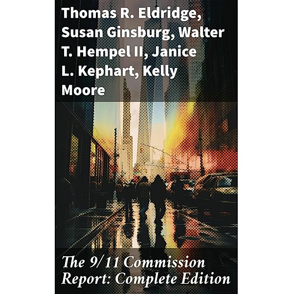 The 9/11 Commission Report: Complete Edition, Thomas R. Eldridge, Susan Ginsburg, Walter T. Hempel Ii, Janice L. Kephart, Kelly Moore, Joanne M. Accolla, The National Commission on Terrorist Attacks Upon the United States