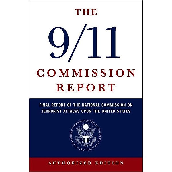 The 9/11 Commission Report: Final Report of the National Commission on Terrorist Attacks Upon the United States (Authorized Edition), National Commission on Terrorist Attacks