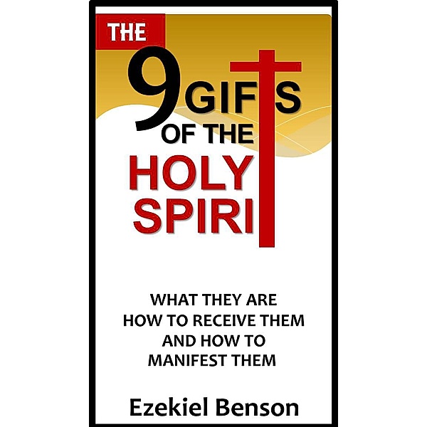 The 9 Gifts of the Holy Spirit- What They are, How to Receive Them and How to Manifest Them, Ezekiel Benson