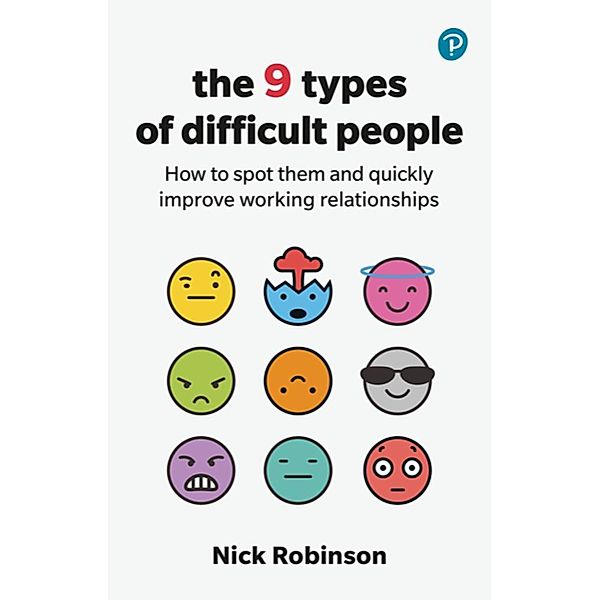 The 9 Types of Difficult People: How to spot them and quickly improve working relationships, Nick Robinson