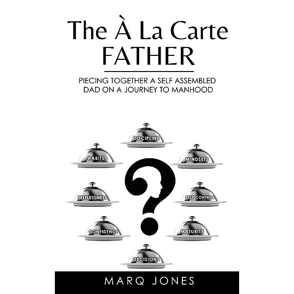 The Á La Carte Father: Piecing Togther a Self-Assembled Dad on a Journey to Manhood (1, #1) / 1, Marq Jones