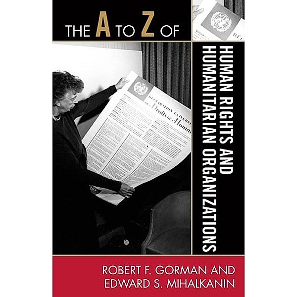 The A to Z of Human Rights and Humanitarian Organizations / The A to Z Guide Series, Edward S. Mihalkanin, Robert F. Gorman