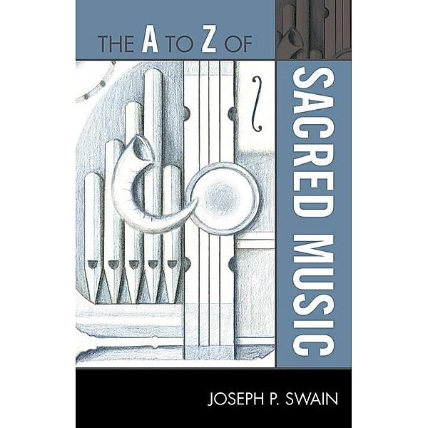 The A to Z of Sacred Music / The A to Z Guide Series Bd.193, Joseph P. Swain
