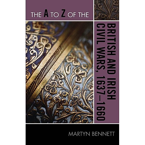 The A to Z of the British and Irish Civil Wars 1637-1660 / The A to Z Guide Series Bd.197, Martyn Bennett