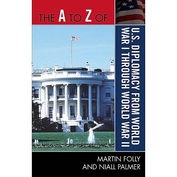 The A to Z of U.S. Diplomacy from World War I through World War II / The A to Z Guide Series Bd.243, Martin Folly, Niall Palmer