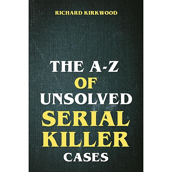 The A to Z of Unsolved Serial Killer Cases, Richard Kirkwood