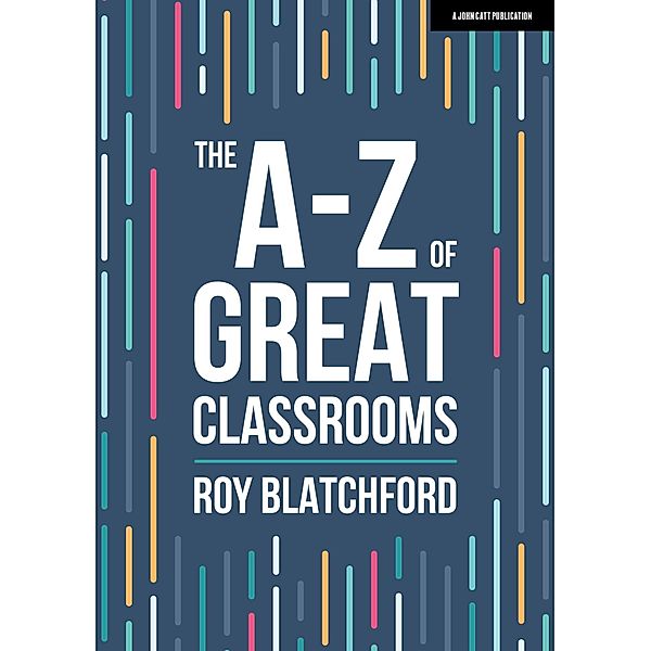 The A-Z of Great Classrooms / John Catt A-Z series, Roy Blatchford