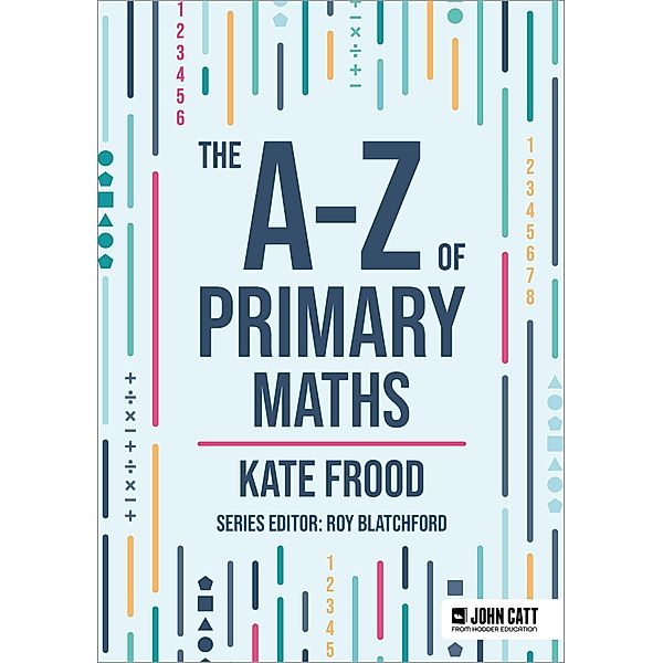 The A-Z of Primary Maths / John Catt A-Z series, Kate Frood