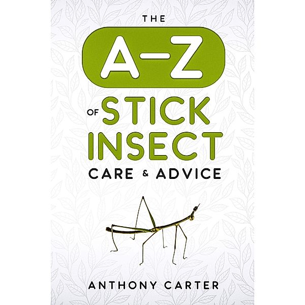 The A-Z of Stick Insect Care & Advice, Anthony Carter