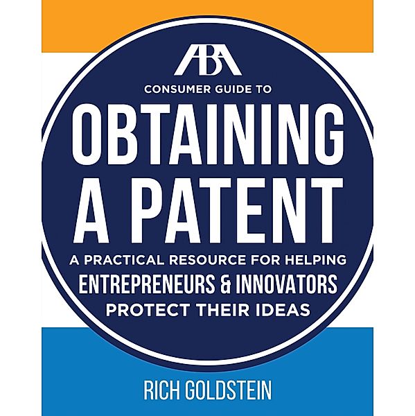 The ABA Consumer Guide to Obtaining a Patent, Richard W. Goldstein