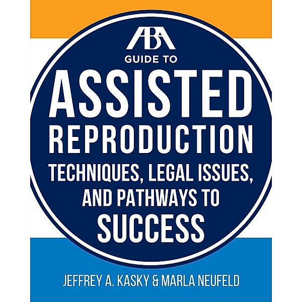 The ABA Guide to Assisted Reproduction / American Bar Association, Jeffrey A. Kasky, Marla Neufeld