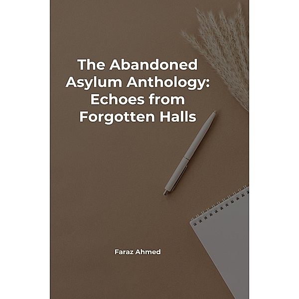 The Abandoned Asylum Anthology: Echoes from Forgotten Halls, Faraz Ahmed