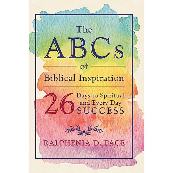 The ABCs of Biblical Inspiration 26 Days to Spiritual and Every Day Success / Page Publishing, Inc., Ralphenia Pace