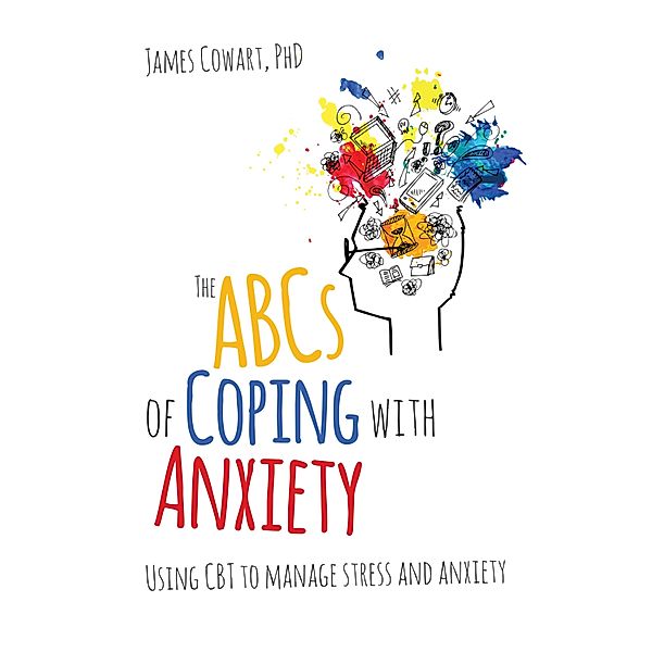 The ABCS of Coping with Anxiety, James Cowart