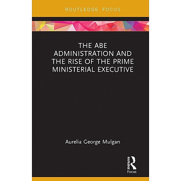 The Abe Administration and the Rise of the Prime Ministerial Executive, Aurelia George Mulgan
