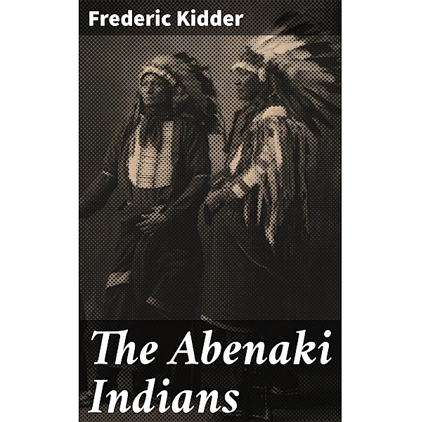 The Abenaki Indians, Frederic Kidder