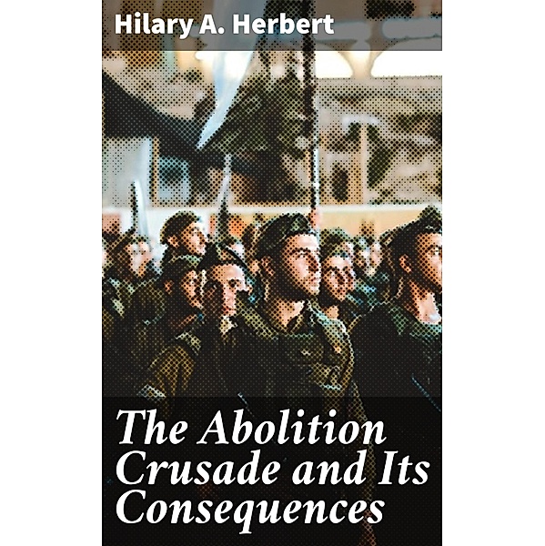 The Abolition Crusade and Its Consequences, Hilary A. Herbert