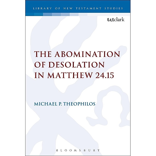The Abomination of Desolation in Matthew 24.15, Michael P. Theophilos
