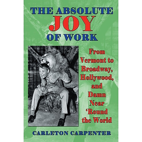 The Absolute Joy of Work: From Vermont to Broadway, Hollywood, and Damn Near 'Round the World, Carleton Carpenter