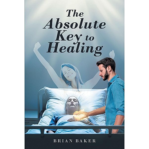 The Absolute Key to Healing, Brian Baker