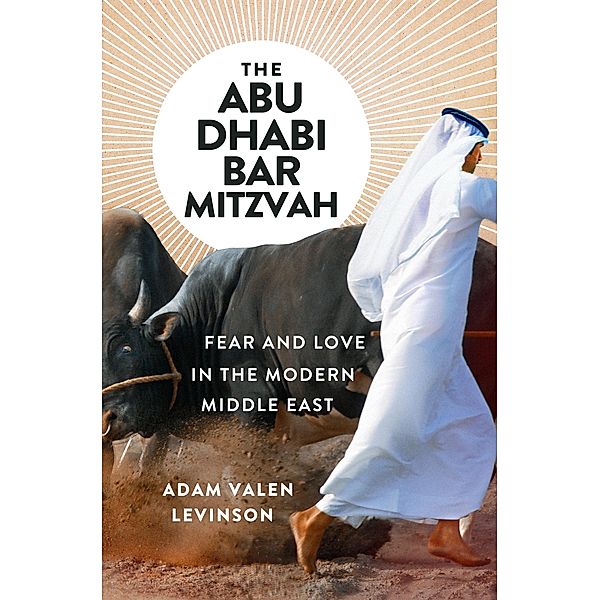 The Abu Dhabi Bar Mitzvah: Fear and Love in the Modern Middle East, Adam Valen Levinson