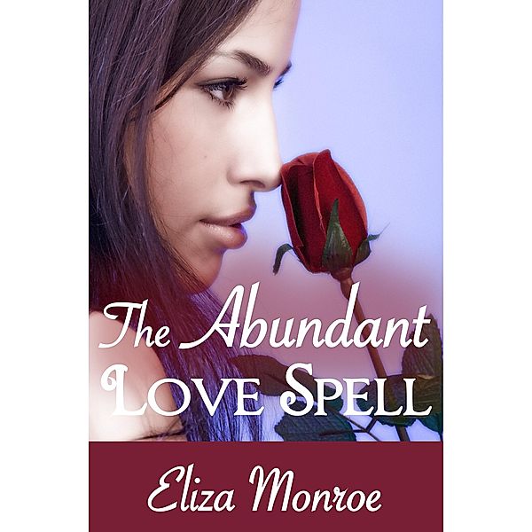 The Abundant Love Spell (Sex Secrets of a Witch Erotic Romance, #2) / Sex Secrets of a Witch Erotic Romance, Eliza Monroe