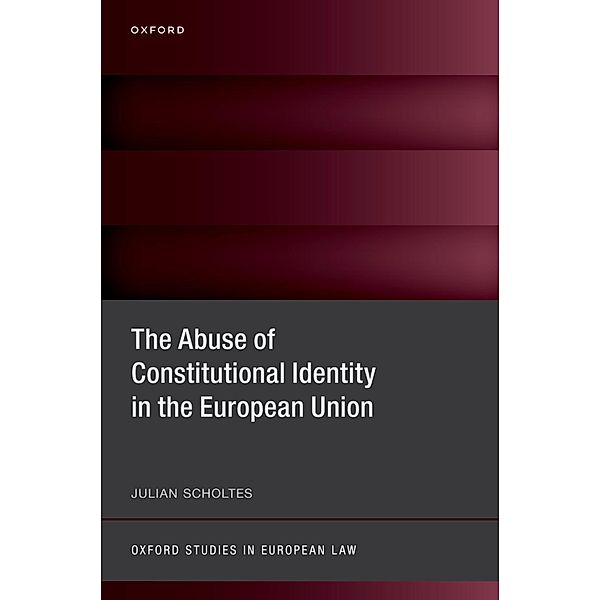 The Abuse of Constitutional Identity in the European Union / Oxford Studies in European Law, Julian Scholtes
