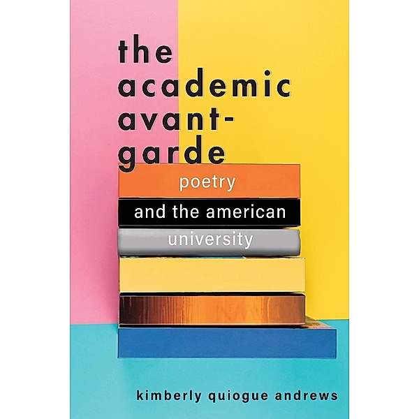 The Academic Avant-Garde - Poetry and the American University, Kimberly Quiogu Andrews