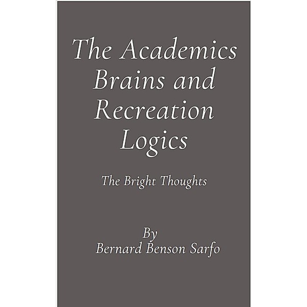 The Academics Brains and Recreation Logics, Bernard Benson Sarfo