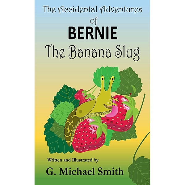 The Accidental Adventures of Bernie the Banana Slug, G Michael Smith
