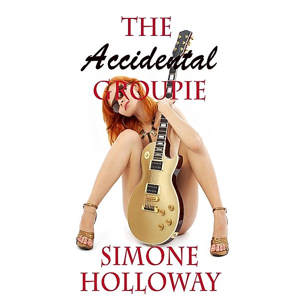 The Accidental Groupie: Bundle 1 (New Adult, Rock Star Sex) / The Accidental Groupie, Simone Holloway