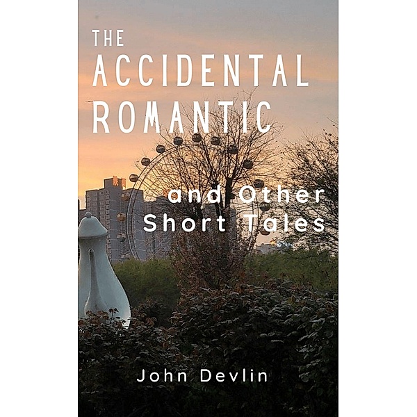 The Accidental Romantic and Other Short Tales, John Devlin